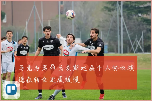 马竞与若昂戈麦斯达成个人协议埃德森转会进展缓慢
