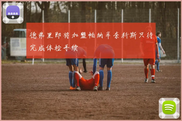 德弗里即将加盟帕纳辛奈科斯只待完成体检手续