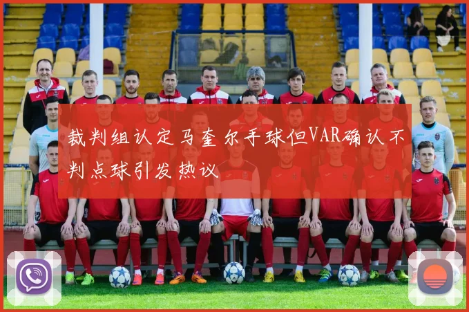 裁判组认定马奎尔手球但VAR确认不判点球引发热议