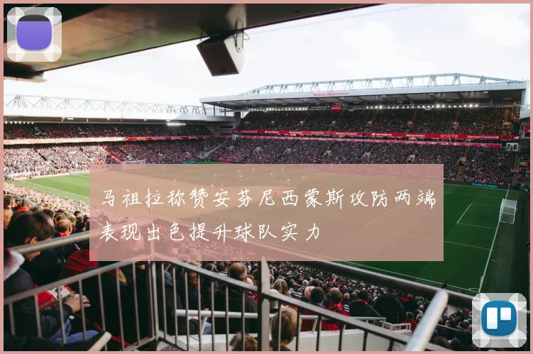马祖拉称赞安芬尼西蒙斯攻防两端表现出色提升球队实力