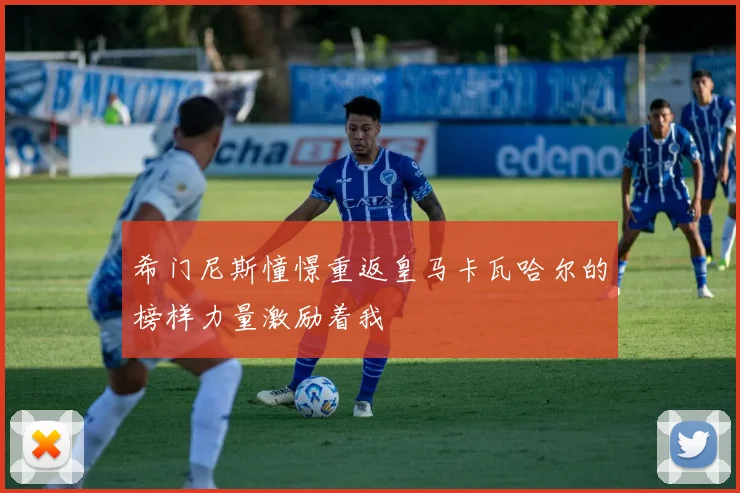希门尼斯憧憬重返皇马卡瓦哈尔的榜样力量激励着我