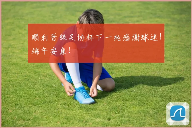 顺利晋级足协杯下一轮感谢球迷！端午安康！