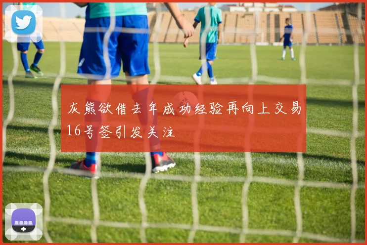 灰熊欲借去年成功经验再向上交易16号签引发关注