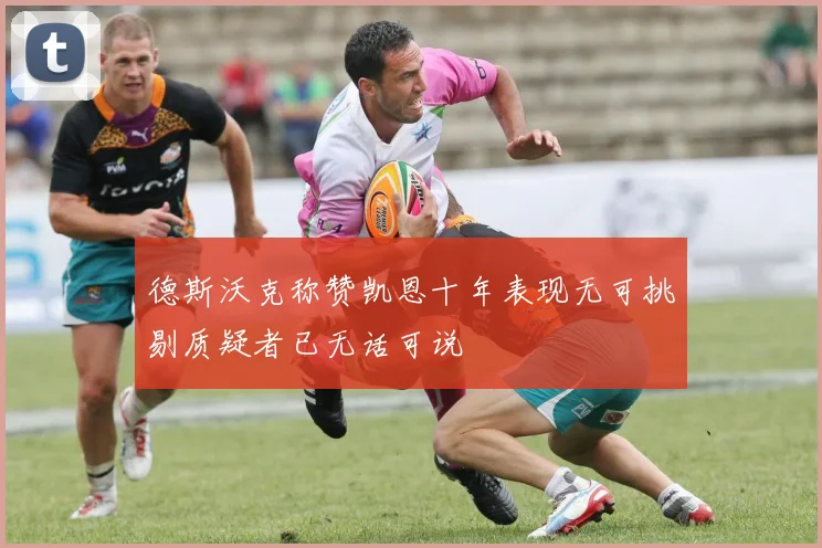 德斯沃克称赞凯恩十年表现无可挑剔质疑者已无话可说