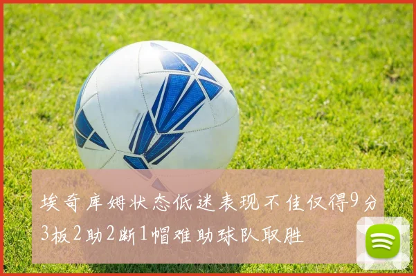 埃奇库姆状态低迷表现不佳仅得9分3板2助2断1帽难助球队取胜