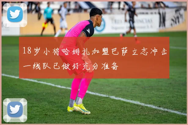 18岁小将哈姆扎加盟巴萨立志冲击一线队已做好充分准备