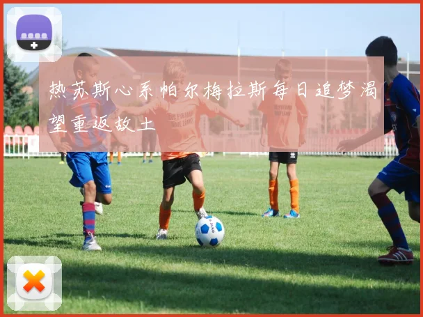 热苏斯心系帕尔梅拉斯每日追梦渴望重返故土