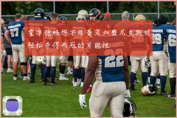 霍华德畅想字母哥若加盟尼克斯将轻松夺得两冠的可能性