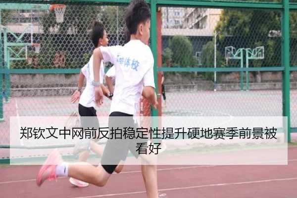 郑钦文中网前反拍稳定性提升硬地赛季前景被看好 | KAIYUNSPORTS
